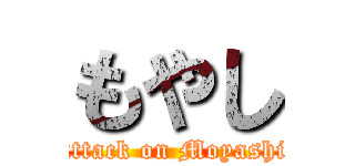 もやし (attack on Moyashi)