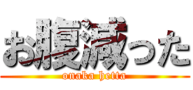 お腹減った (onaka hetta)