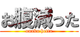 お腹減った (onaka hetta)