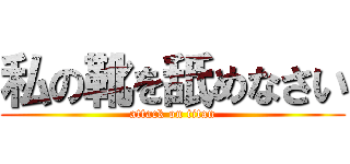 私の靴を舐めなさい (attack on titan)