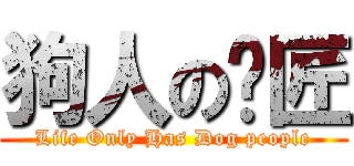 狗人の揪匠 (Life Only Has Dog people)