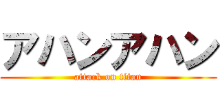 アハンアハン (attack on titan)