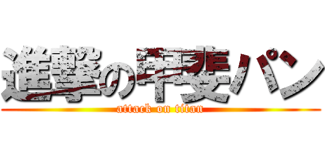 進撃の甲斐パン (attack on titan)