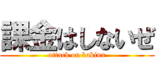 課金はしないぜ (attack on kakinn)