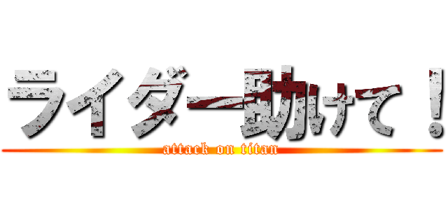 ライダー助けて！ (attack on titan)