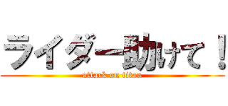 ライダー助けて！ (attack on titan)