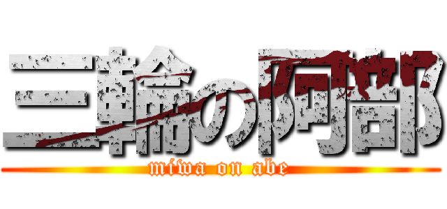 三輪の阿部 (miwa on abe)