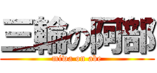 三輪の阿部 (miwa on abe)