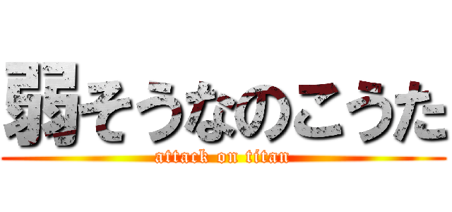 弱そうなのこうた (attack on titan)