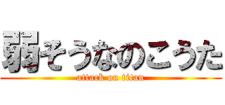 弱そうなのこうた (attack on titan)