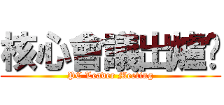 核心會議出爐嘍 (PC Leader Meeting)