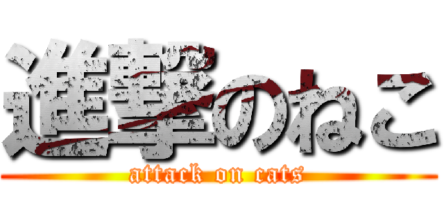 進撃のねこ (attack on cats)