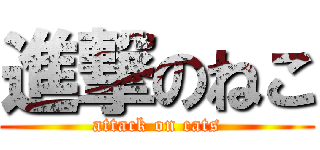 進撃のねこ (attack on cats)