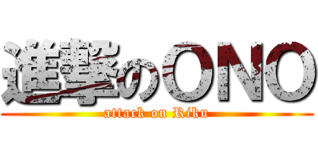 進撃のＯＮＯ (attack on Riku)
