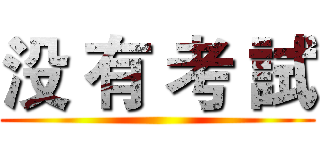 没 有 考 試 ()