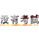 没 有 考 試 ()