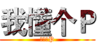 我懂个Ｐ (我懂个P)