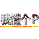 我懂个Ｐ (我懂个P)