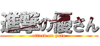 進撃の優さん (attack on yuto)