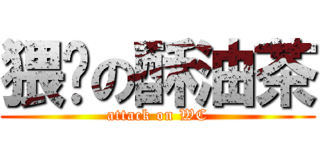 猥琐の酥油茶 (attack on WC)