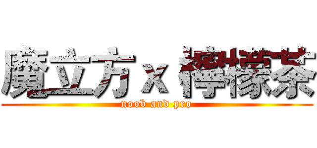魔立方ｘ 檸檬茶 (noob and pro)