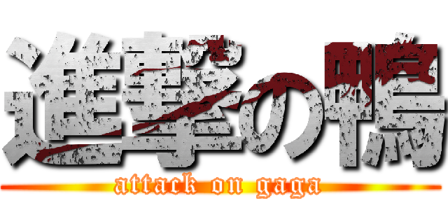 進撃の鴨 (attack on gaga)