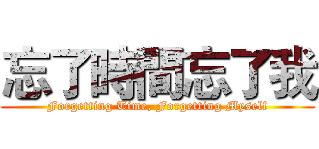 忘了時間忘了我 (Forgetting Time, Forgetting Myself)