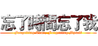 忘了時間忘了我 (Forgetting Time, Forgetting Myself)