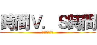 時間Ｖ．Ｓ時間 (明天幾點壓??)