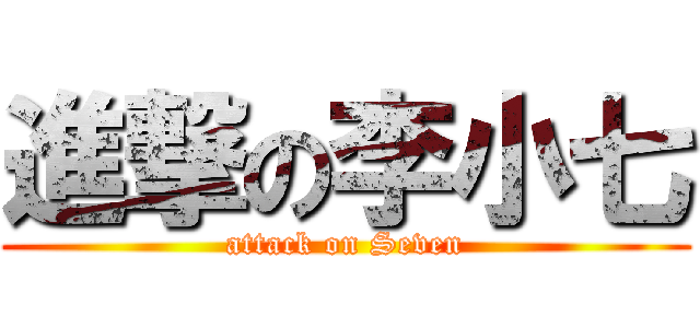 進撃の李小七 (attack on Seven)