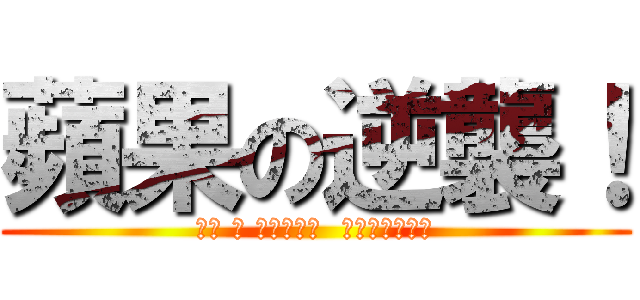 蘋果の逆襲！ (進擊 の 中原蘋果村  村長（ㄔㄤˊ）)
