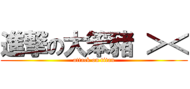 進撃の大笨豬 ＞＜ (attack on titan)