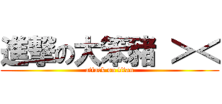 進撃の大笨豬 ＞＜ (attack on titan)