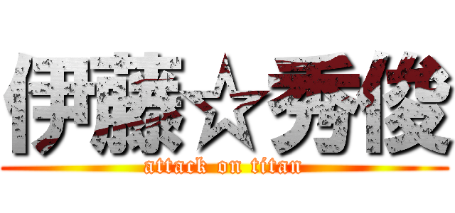 伊藤☆秀俊 (attack on titan)