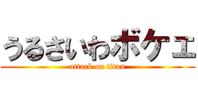 うるさいわボケェ (attack on titan)
