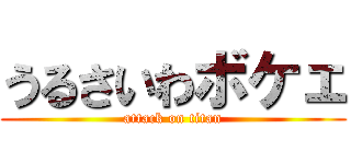 うるさいわボケェ (attack on titan)