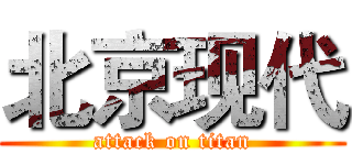 北京现代 (attack on titan)