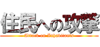 住民への攻撃 (Attack on Inhabitants)