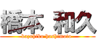 橋本 和久 (kazuhiko hashimoto )