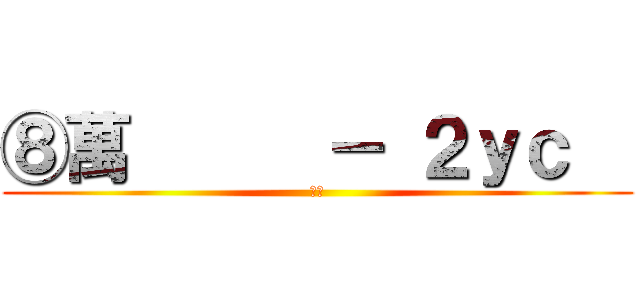 ⑧萬      － ２ｙｃ   (傻屌)