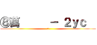 ⑧萬      － ２ｙｃ   (傻屌)