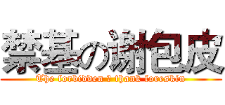 禁基の谢包皮 (The forbidden の thank foreskin)