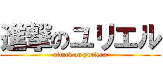 進撃のユリエル (attack on yurieru)