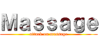 Ｍａｓｓａｇｅ (attack on massage)