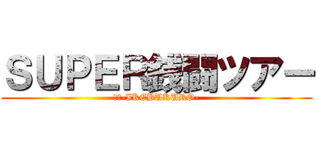 ＳＵＰＥＲ銭闘ツアー (銭場-IKEBUKURO-)
