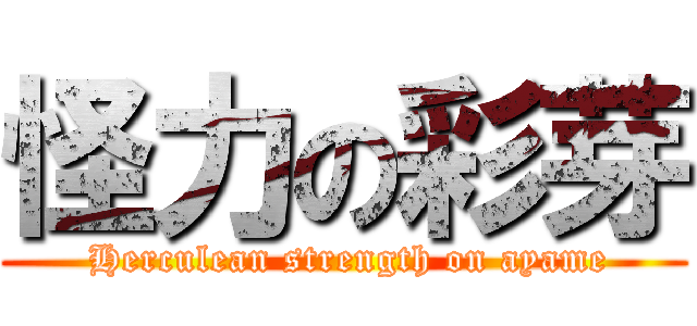 怪力の彩芽 ( Herculean strength on ayame)