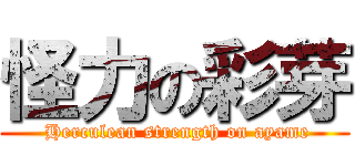 怪力の彩芽 ( Herculean strength on ayame)