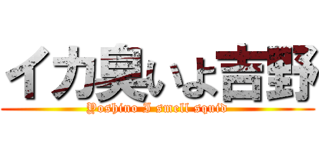 イカ臭いよ吉野 (Yoshino I smell squid)