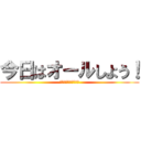 今日はオールしよう！ (今日は朝まで戦います)