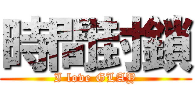 時間封鎖 (I love GLAY)